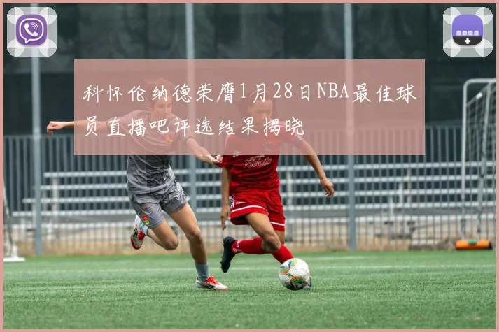 科怀伦纳德荣膺1月28日NBA最佳球员直播吧评选结果揭晓