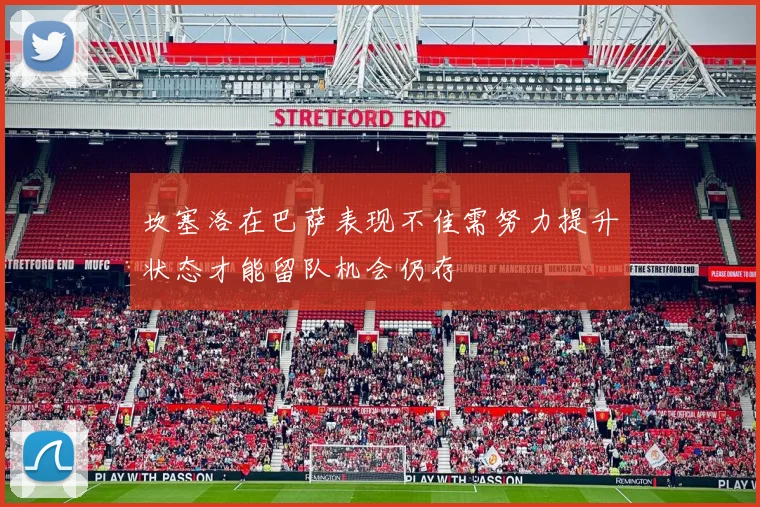 坎塞洛在巴萨表现不佳需努力提升状态才能留队机会仍存