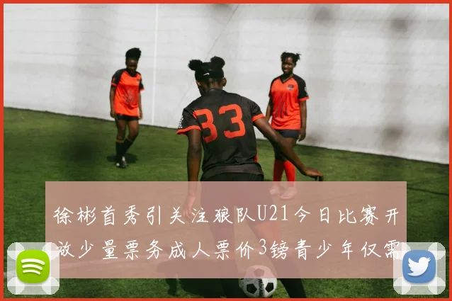 徐彬首秀引关注狼队U21今日比赛开放少量票务成人票价3镑青少年仅需1镑