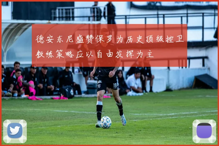 德安东尼盛赞保罗为历史顶级控卫教练策略应以自由发挥为主