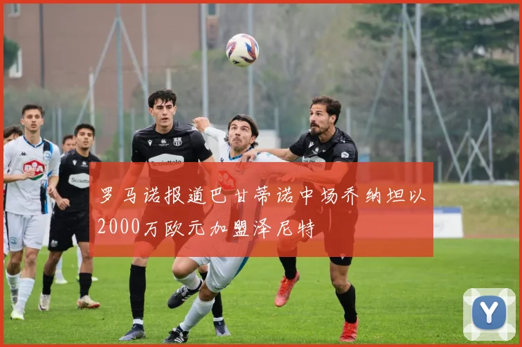 罗马诺报道巴甘蒂诺中场乔纳坦以2000万欧元加盟泽尼特