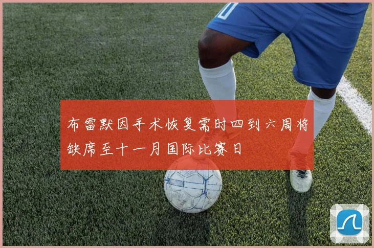 布雷默因手术恢复需时四到六周将缺席至十一月国际比赛日