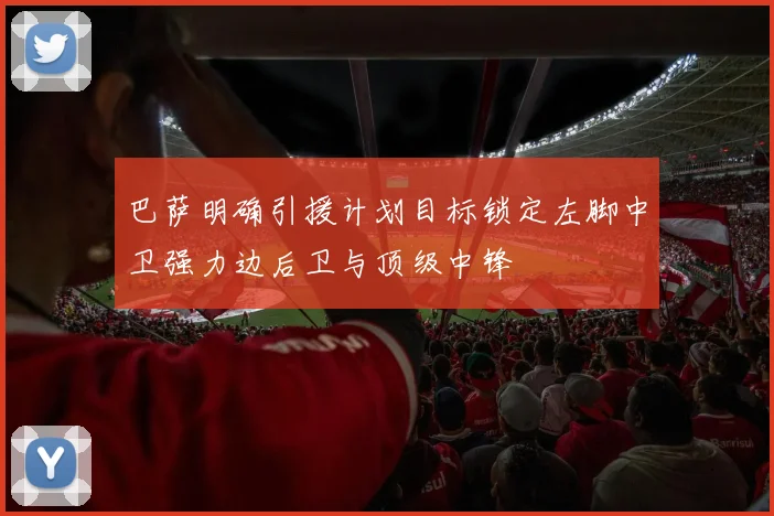 巴萨明确引援计划目标锁定左脚中卫强力边后卫与顶级中锋