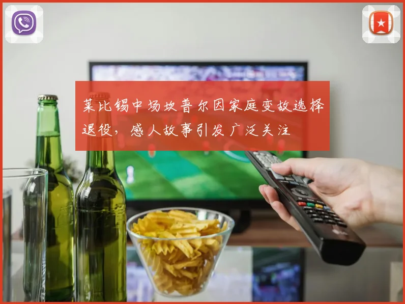 莱比锡中场坎普尔因家庭变故选择退役，感人故事引发广泛关注