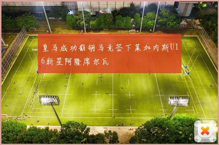 皇马成功截胡马竞签下莱加内斯U16新星阿隆席尔瓦