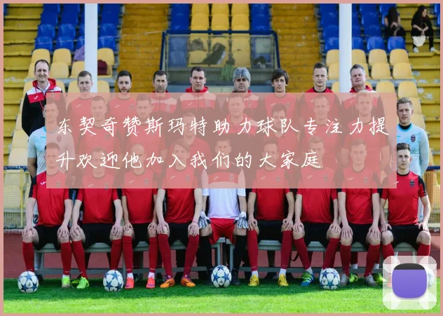 东契奇赞斯玛特助力球队专注力提升欢迎他加入我们的大家庭