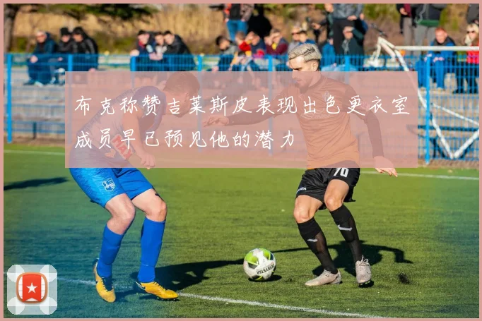 布克称赞吉莱斯皮表现出色更衣室成员早已预见他的潜力