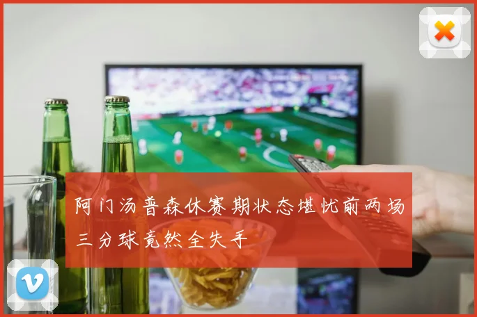 阿门汤普森休赛期状态堪忧前两场三分球竟然全失手
